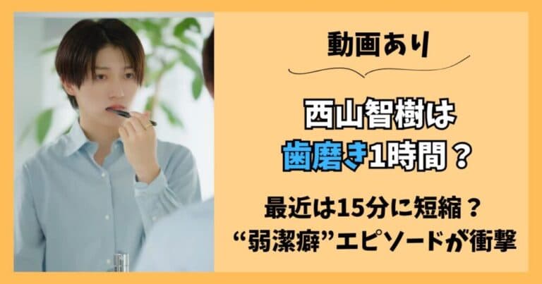 【動画】西山智樹は歯磨きに1時間かかる？弱潔癖症エピソードが衝撃