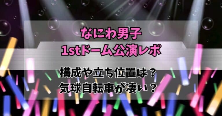 【レポ】なにわ男子ドーム公演の構成や立ち位置は?2階席の近くに来る?