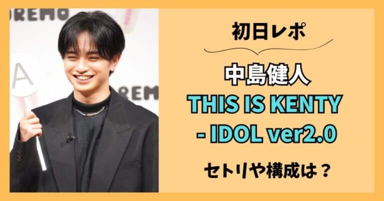 中島健人『THIS IS KENTY -IDOL ver2.0』初日レポ！セトリや構成は？