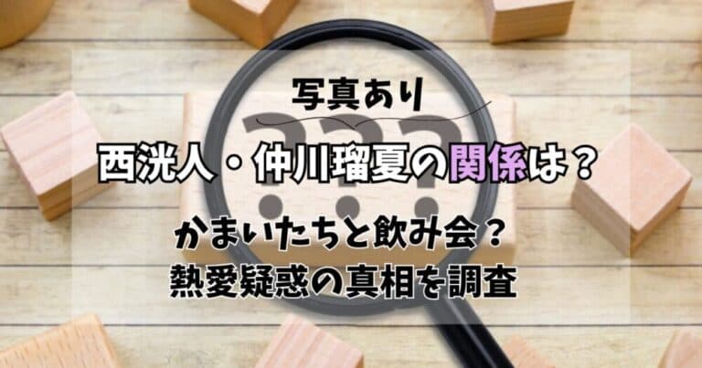 【写真】西洸人と仲川瑠夏の関係は？かまいたちと飲み会？真相を調査
