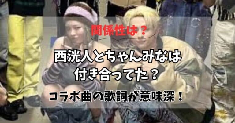 【関係】西洸人とちゃんみなは付き合ってた？コラボ曲の歌詞が意味深？