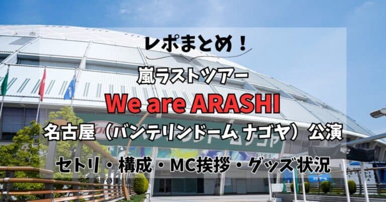 【まとめ】嵐名古屋公演レポ！終了時間･構成･セトリ･グッズ状況も！