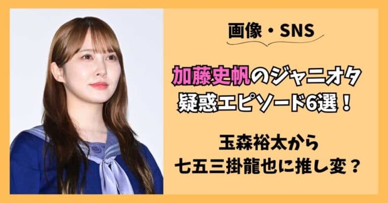 加藤史帆のジャニオタ疑惑6選！玉森裕太から七五三掛龍也に乗り換え？