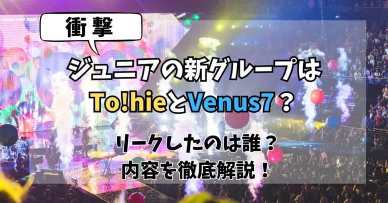 ジュニアの新グループはTo!hieとVenus7?リーク元はどこ?徹底解説