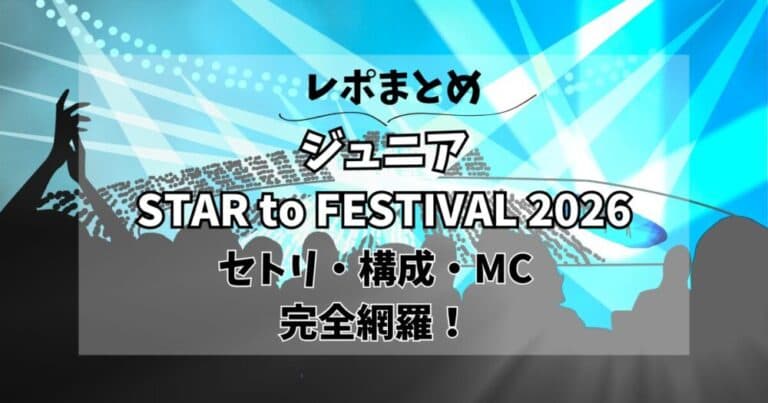 【ジュニア横アリ】STAR to FESTIVAL 2026レポまとめ!セトリや構成は?