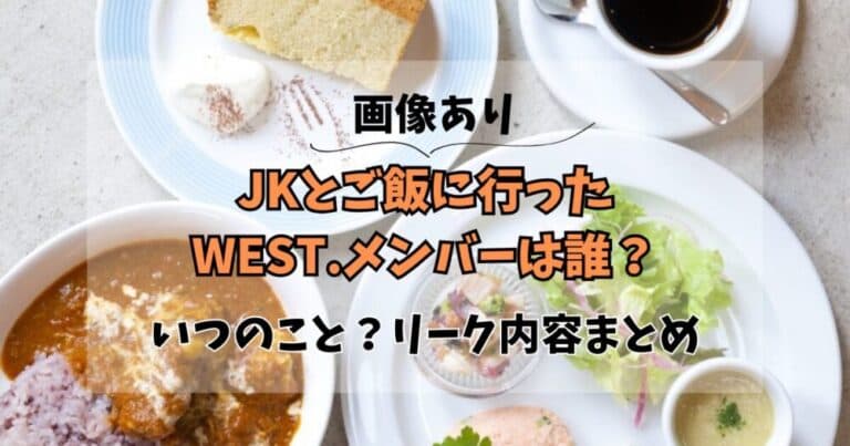 【画像】WEST.メンバーがJKとご飯?誰でいつのこと?リーク内容まとめ