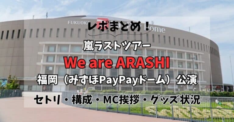 【まとめ】嵐福岡公演レポ!終了時間・構成・セトリ・グッズ状況も!