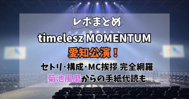 【レポまとめ】timeleszMOMENTUM愛知公演!セトリ・MC内容・終了時間も