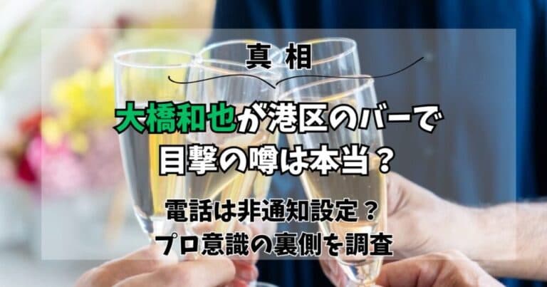 【真相】大橋和也が港区のバーで目撃の噂は本当?プロ意識の裏側を調査